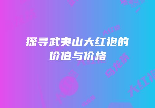 探寻武夷山大红袍的价值与价格