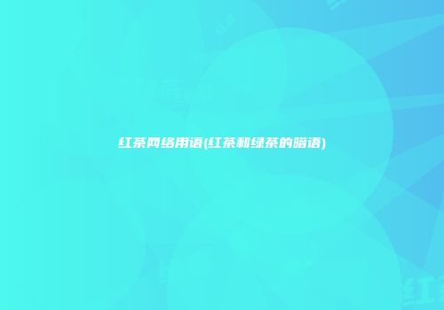 红茶网络用语(红茶和绿茶的暗语)