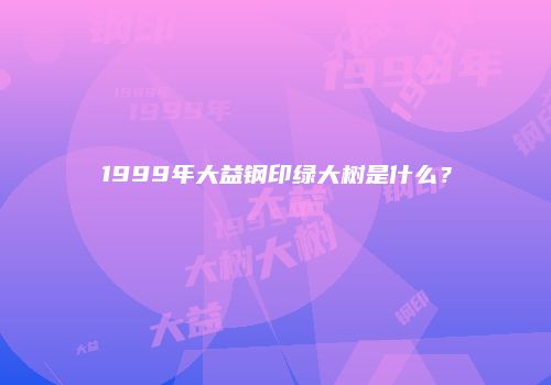 1999年大益钢印绿大树是什么？