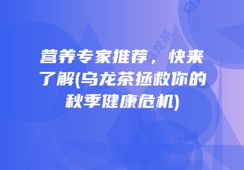 营养专家推荐，快来了解(乌龙茶拯救你的秋季健康危机)