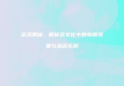 茶汤奥秘：解析茶文化中的物质现象与品茗乐趣