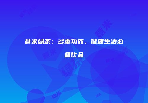 薏米绿茶：多重功效，健康生活必备饮品