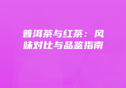 普洱茶与红茶：风味对比与品鉴指南