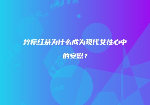 柠檬红茶为什么成为现代女性心中的安慰？