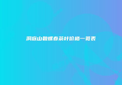 洞庭山碧螺春茶叶价格一览表