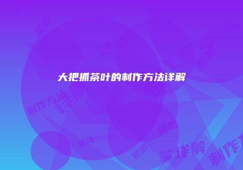 大把抓茶叶的制作方法详解