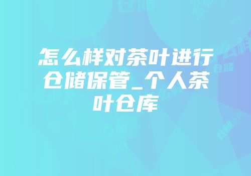 怎么样对茶叶进行仓储保管_个人茶叶仓库