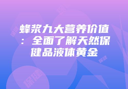 蜂浆九大营养价值：全面了解天然保健品液体黄金
