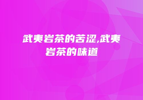 武夷岩茶的苦涩,武夷岩茶的味道