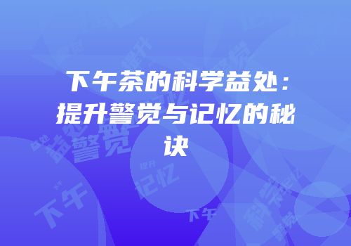 下午茶的科学益处：提升警觉与记忆的秘诀