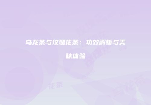 乌龙茶与玫瑰花茶：功效解析与美味体验