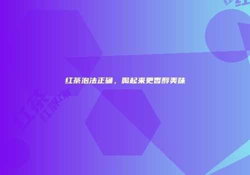 红茶泡法正确，喝起来更香醇美味
