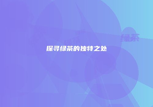 探寻绿茶的独特之处