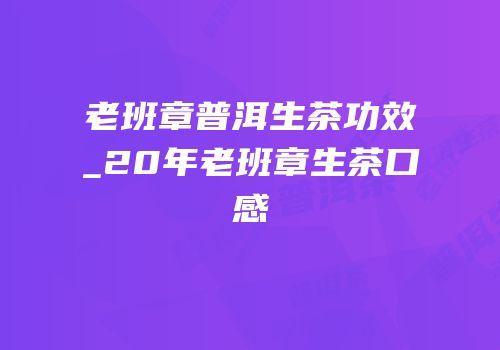 老班章普洱生茶功效_20年老班章生茶口感