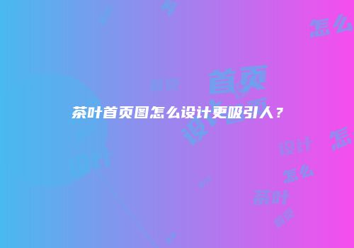 茶叶首页图怎么设计更吸引人？
