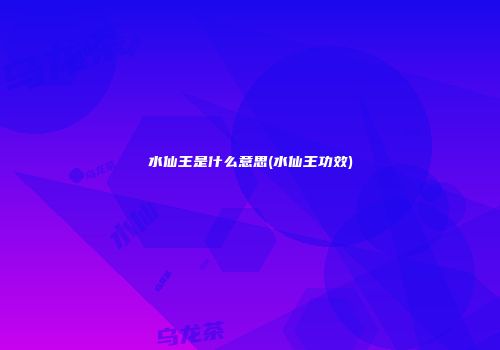 水仙王是什么意思(水仙王功效)