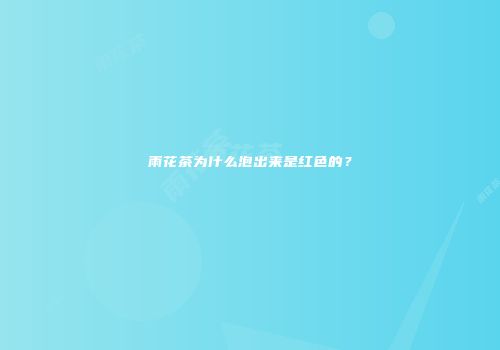 雨花茶为什么泡出来是红色的？