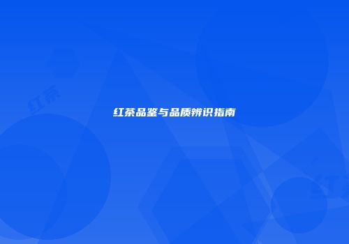 红茶品鉴与品质辨识指南