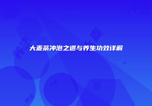 大麦茶冲泡之道与养生功效详解