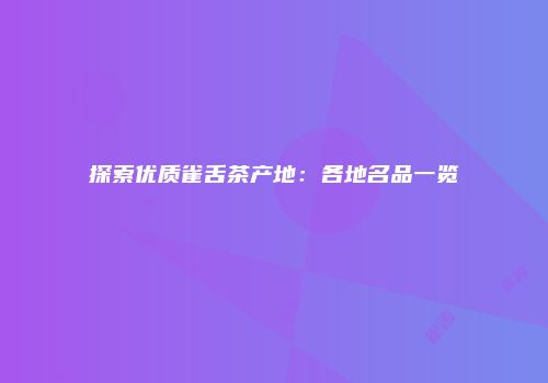 探索优质雀舌茶产地：各地名品一览