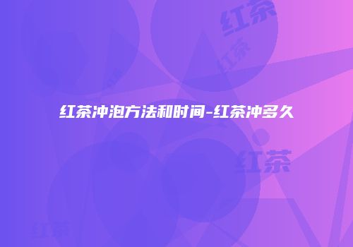 红茶冲泡方法和时间-红茶冲多久