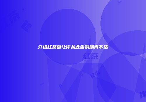 介绍红茶菌让你从此告别肠胃不适