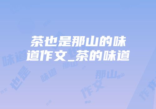 茶也是那山的味道作文_茶的味道