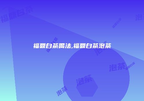 福鼎白茶喝法,福鼎白茶泡茶