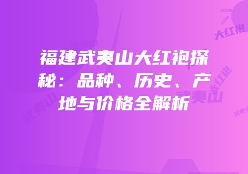 福建武夷山大红袍探秘：品种、历史、产地与价格全解析