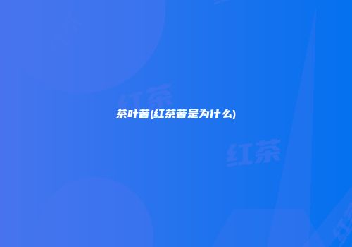 茶叶苦(红茶苦是为什么)