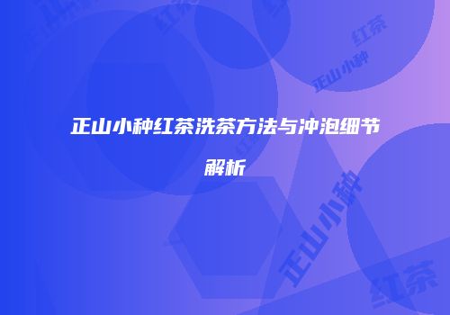 正山小种红茶洗茶方法与冲泡细节解析