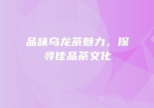 品味乌龙茶魅力，探寻佳品茶文化