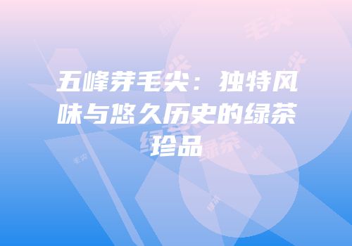 五峰芽毛尖：独特风味与悠久历史的绿茶珍品