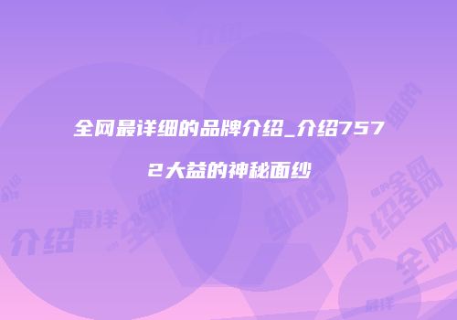 全网最详细的品牌介绍_介绍7572大益的神秘面纱