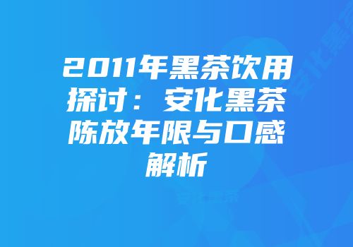 2011年黑茶饮用探讨：安化黑茶陈放年限与口感解析