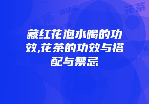 藏红花泡水喝的功效,花茶的功效与搭配与禁忌