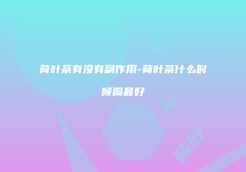 荷叶茶有没有副作用-荷叶茶什么时候喝最好