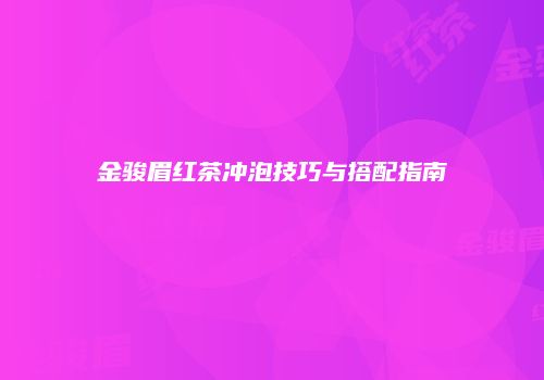 金骏眉红茶冲泡技巧与搭配指南