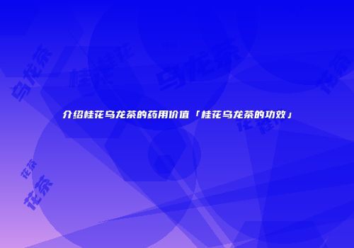 介绍桂花乌龙茶的药用价值「桂花乌龙茶的功效」