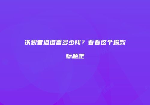 铁观音道道香多少钱？看看这个爆款标题吧