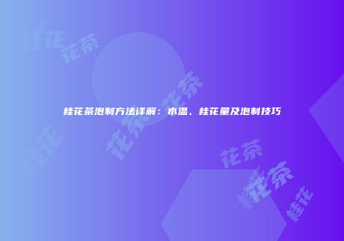 桂花茶泡制方法详解：水温、桂花量及泡制技巧
