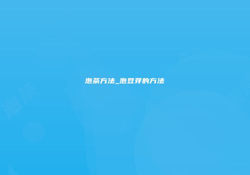 泡茶方法_泡豆芽的方法