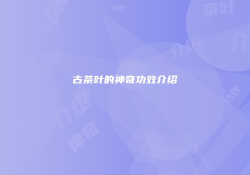 古茶叶的神奇功效介绍