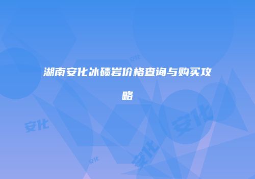 湖南安化冰碛岩价格查询与购买攻略