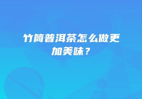 竹筒普洱茶怎么做更加美味？