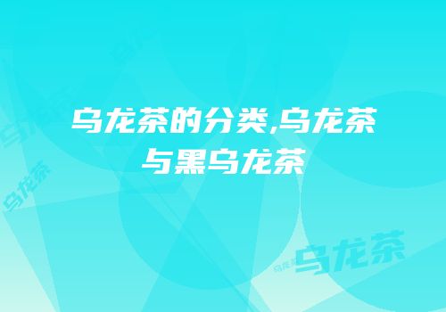 乌龙茶的分类,乌龙茶与黑乌龙茶