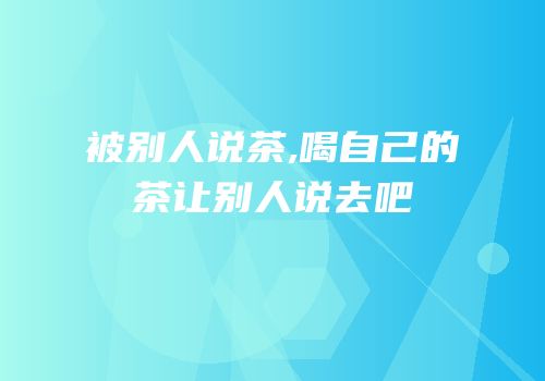 被别人说茶,喝自己的茶让别人说去吧