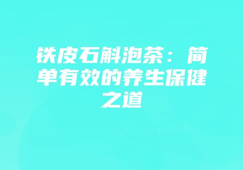 铁皮石斛泡茶：简单有效的养生保健之道
