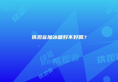 铁观音加冰糖好不好喝？