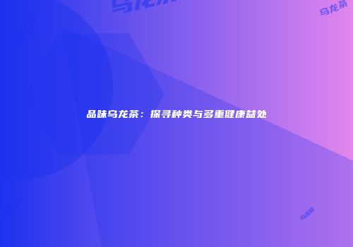 品味乌龙茶：探寻种类与多重健康益处